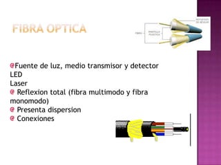 Fuente de luz, medio transmisor y detector
LED
Laser
Reflexion total (fibra multimodo y fibra
monomodo)
Presenta dispersion
Conexiones