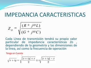 IMPEDANCIA CARACTERISTICAS
)(
)(
CjG
LjR
ZO
Cada Línea de transmisión tendrá su propio valor
particular de impedancia características Zo ,
dependiendo de la geometría y las dimensiones de
la línea, así como la frecuencia de operación
Tenga en Cuenta
 