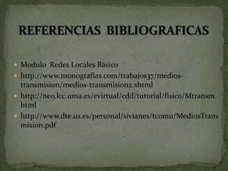  Modulo Redes Locales Básico
 http://www.monografias.com/trabajos37/medios-
transmision/medios-transmision2.shtml
 http://neo.lcc.uma.es/evirtual/cdd/tutorial/fisico/Mtransm.
html
 http://www.dte.us.es/personal/sivianes/tcomu/MediosTrans
mision.pdf
 