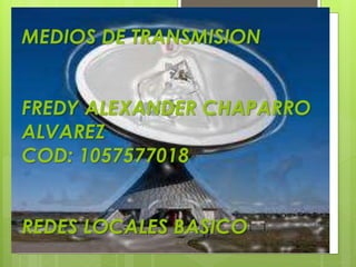 MEDIOS DE TRANSMISION
FREDY ALEXANDER CHAPARRO
ALVAREZ
COD: 1057577018
REDES LOCALES BASICO

 