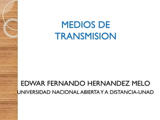 MEDIOS DE
TRANSMISION

EDWAR FERNANDO HERNANDEZ MELO
UNIVERSIDAD NACIONAL ABIERTA Y A DISTANCIA-UNAD

 
