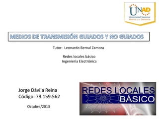 Tutor: Leonardo Bernal Zamora
Redes locales básico
Ingeniería Electrónica

Jorge Dávila Reina
Código: 79.159.562
Octubre/2013

 