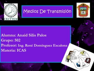 Alumna: Anaid Silis Palos
Grupo: 502
Profesor: Ing. René Domínguez Escalona
Materia: ICAS
Medios De Transmisión
 