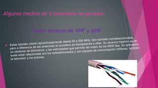 Algunos medios de transmisión no guiados:
Radio enlaces de VHF y UHF
 
