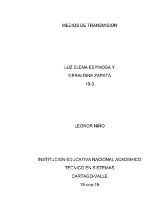 MEDIOS DE TRANSMISION
LUZ ELENA ESPINOSA Y
GERALDINE ZAPATA
10-3
LEONOR NIÑO
INSTITUCION EDUCATIVA NACIONAL ACADEMICO
TECNICO EN SISTEMAS
CARTAGO-VALLE
15-sep-15
 