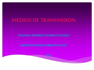 MEDIOS DE TRANSMISION
YULIANA ANDREA OSORNO GOMEZ
JAIVERESTEBAN PARRA PALACIO
10-3
 