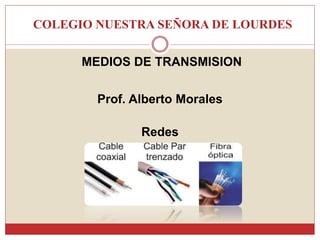 COLEGIO NUESTRA SEÑORA DE LOURDES
MEDIOS DE TRANSMISION
Prof. Alberto Morales
Redes
 