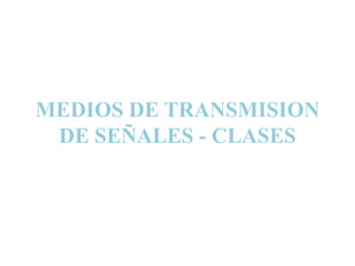 MEDIOS DE TRANSMISION
 DE SEÑALES - CLASES
 