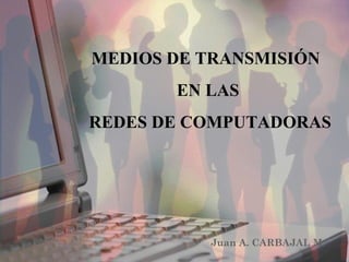 MEDIOS DE TRANSMISIÓN
       EN LAS
REDES DE COMPUTADORAS




          Juan A. CARBAJAL M.
 