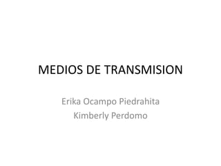 MEDIOS DE TRANSMISION
Erika Ocampo Piedrahita
Kimberly Perdomo
 