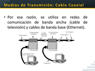 Medios de Transmisión: Cable Coaxial

• Por esa razón, se utiliza en redes de
  comunicación de banda ancha (cable de
  televisión) y cables de banda base (Ethernet).
 
