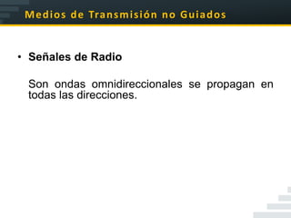 M e d i o s d e Tra n s m i s i ó n n o G u i a d o s


• Señales de Radio

 Son ondas omnidireccionales se propagan en
 todas las direcciones.
 