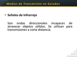M e d i o s d e Tra n s m i s i ó n n o G u i a d o s


• Señales de Infrarrojo

  Son ondas direccionales incapaces de
  atravesar objetos sólidos. Se utilizan para
  transmisiones a corta distancia.
 