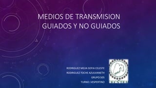 MEDIOS DE TRANSMISION
GUIADOS Y NO GUIADOS
RODRIGUEZ MEJIA SOFIA CELESTE
RODRIGUEZ TOCHE AZULVIANETH
GRUPO:505
TURNO: VESPERTINO
 
