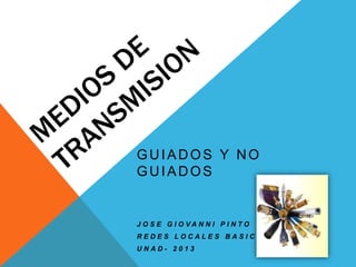 GUIADOS Y NO
GUIADOS


J O S E G I O VA N N I P I N TO
REDES LOCALES BASICO
UNAD- 2013
 