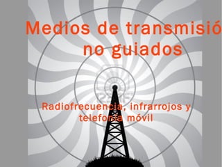 Medios de transmisió
no guiados
Radiofrecuencia, infrarrojos y
telefonía móvil
 