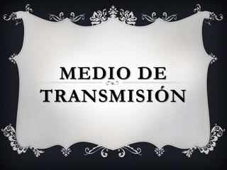 MEDIO DE
TRANSMISIÓN
 