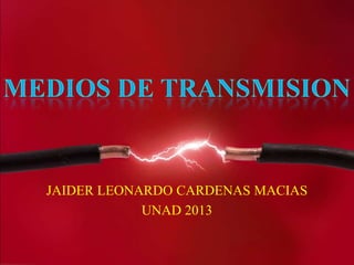 JAIDER LEONARDO CARDENAS MACIAS
            UNAD 2013
 