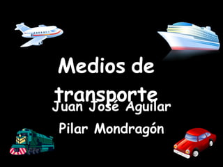 Medios   de transporte Juan José Aguilar Pilar Mondragón 