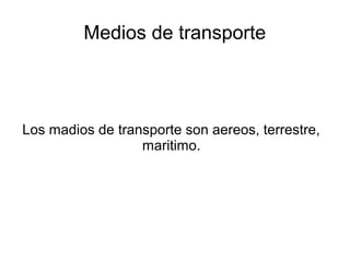 Medios de transporte



Los madios de transporte son aereos, terrestre,
                  maritimo.
 