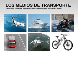 LOS MEDIOS DE TRANSPORTE Clasifica los siguientes  medios de transporte en marítimos, terrestres o aéreos 