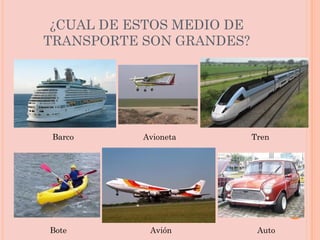 ¿CUAL DE ESTOS MEDIO DE TRANSPORTE SON GRANDES? Barco Avioneta Tren Bote Avión Auto 