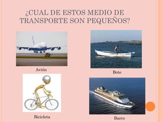 ¿CUAL DE ESTOS MEDIO DE TRANSPORTE SON PEQUEÑOS? Avión Barco Bote Bicicleta 
