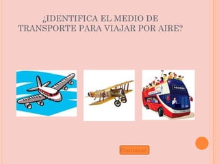 ¿IDENTIFICA EL MEDIO DE TRANSPORTE PARA VIAJAR POR AIRE? Continuar 