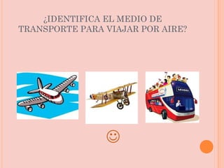 ¿IDENTIFICA EL MEDIO DE TRANSPORTE PARA VIAJAR POR AIRE?  