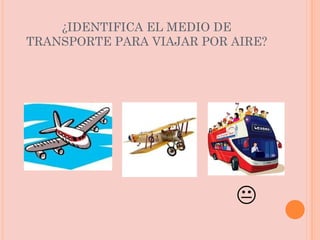¿IDENTIFICA EL MEDIO DE TRANSPORTE PARA VIAJAR POR AIRE?  