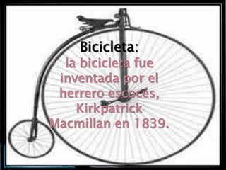 Bicicleta:
  la bicicleta fue
 inventada por el
 herrero escocés,
    Kirkpatrick
Macmillan en 1839.
 