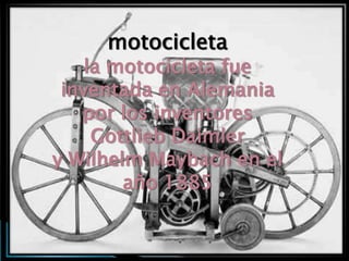 motocicleta
    la motocicleta fue
 inventada en Alemania
   por los inventores
     Gottlieb Daimler
y Wilhelm Maybach en el
        año 1885
 