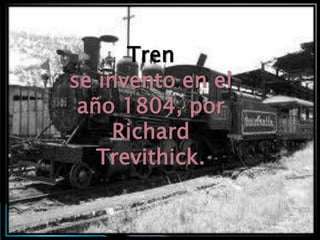 Tren
se invento en el
 año 1804, por
     Richard
   Trevithick.
 