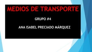 MEDIOS DE TRANSPORTE
GRUPO #4
ANA ISABEL PRECIADO MÁRQUEZ
 