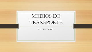 MEDIOS DE
TRANSPORTE
CLASIFICACIÓN.
 