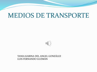 MEDIOS DE TRANSPORTE
TANIA KARINA DEL ANGEL GONZÁLEZ
LUIS FERNANDO GUZMÁN
 