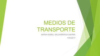MEDIOS DE
TRANSPORTE
MARIA ISABEL SALDARRIAGA SIERRA
1/04/2017
 