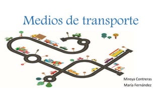 Medios de transporte
Mireya Contreras
María Fernández
 