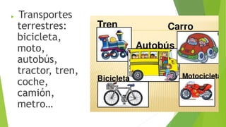  Transportes
terrestres:
bicicleta,
moto,
autobús,
tractor, tren,
coche,
camión,
metro…
 