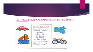 ACTIVIDADES LÚDICAS SOBRE MEDIOS DE TRANSPORTE
•JUGUEMOS A ADIVINAR