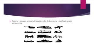  Recorta y pega en una cartulina cada medio de transporte y clasifícalo según
corresponda: