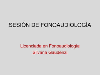 SESIÓN DE FONOAUDIOLOGÍA


   Licenciada en Fonoaudiología
         Silvana Gaudenzi
 