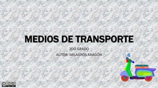 MEDIOS DE TRANSPORTE
2DO GRADO
AUTOR: MILAGROS ARAGÓN
 