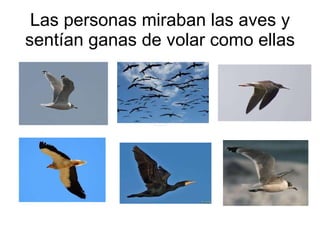 Las personas miraban las aves y sentían ganas de volar como ellas