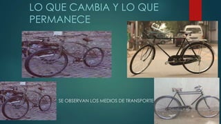 SE OBSERVAN LOS MEDIOS DE TRANSPORTE
LO QUE CAMBIA Y LO QUE
PERMANECE
 