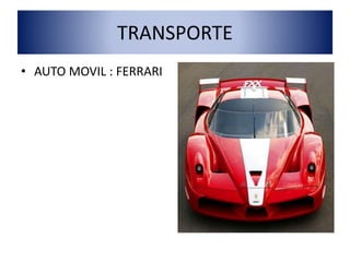 TRANSPORTE
• AUTO MOVIL : FERRARI
 