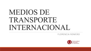 MEDIOS DE
TRANSPORTE
INTERNACIONAL
FLORENCIA ROMERO
 