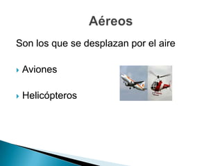 Son los que se desplazan por el aire

   Aviones

   Helicópteros
 