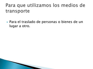    Para el traslado de personas o bienes de un
    lugar a otro.
 