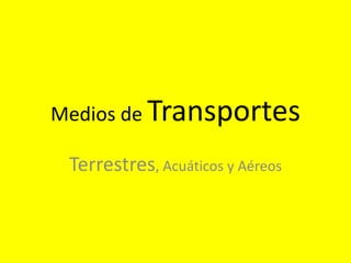 Medios de Transportes
Terrestres, Acuáticos y Aéreos

 